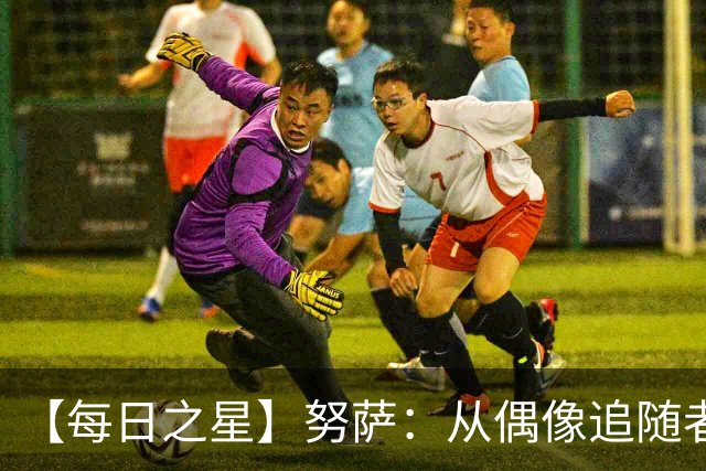 【每日之星】努萨：从偶像追随者到北欧新信仰 弥补挪威短板