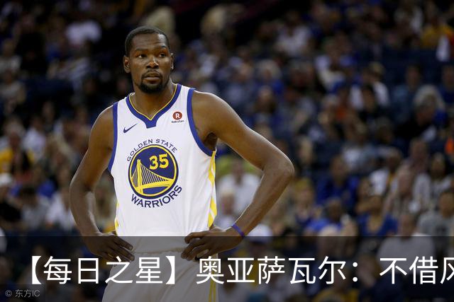 【每日之星】奥亚萨瓦尔：不借风雷自成风暴 重铸西班牙锋刃