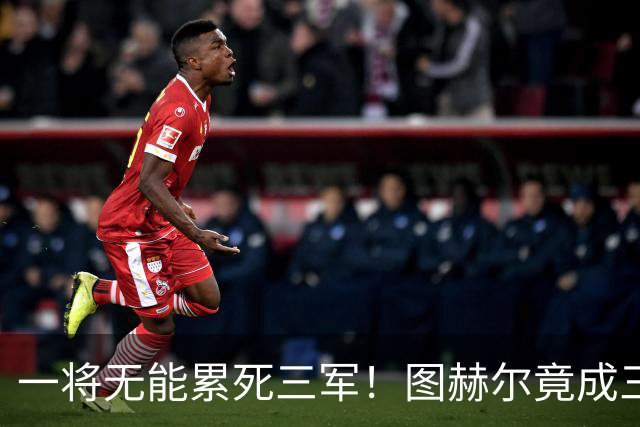 一将无能累死三军！图赫尔竟成三狮大短板 赢球纯侥幸