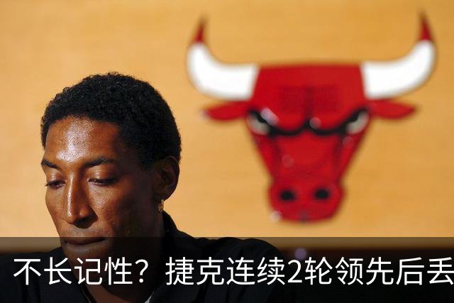 不长记性？捷克连续2轮领先后丢分 80分钟后龟缩送大礼