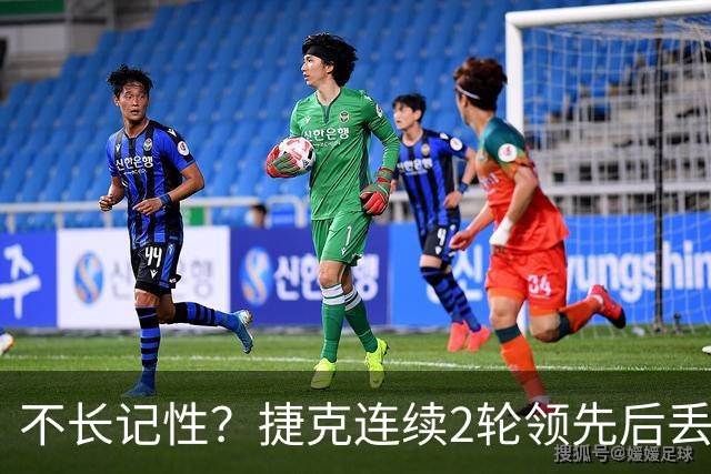 不长记性？捷克连续2轮领先后丢分 80分钟后龟缩送大礼