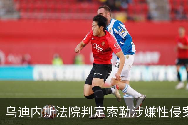 乌迪内斯法院判定索勒涉嫌性侵案证据不足，球员辩护律师满意判决