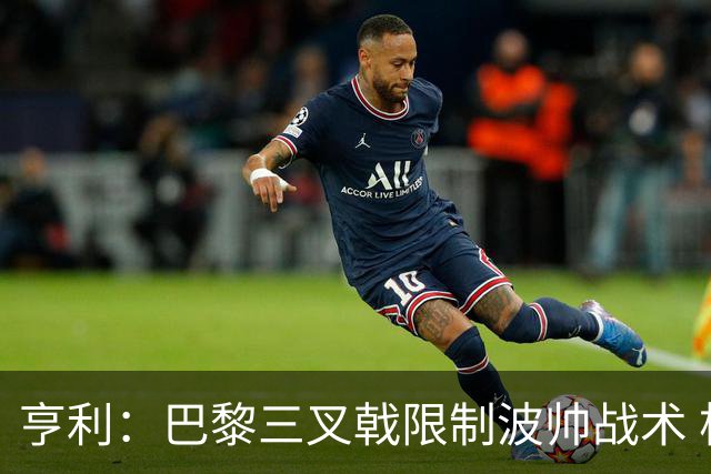 亨利：巴黎三叉戟限制波帅战术 根本不敢动他们