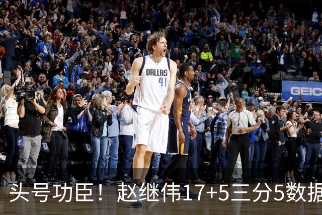 头号功臣！赵继伟17+5三分5数据全队最高 攻传一把抓诠释队长本色