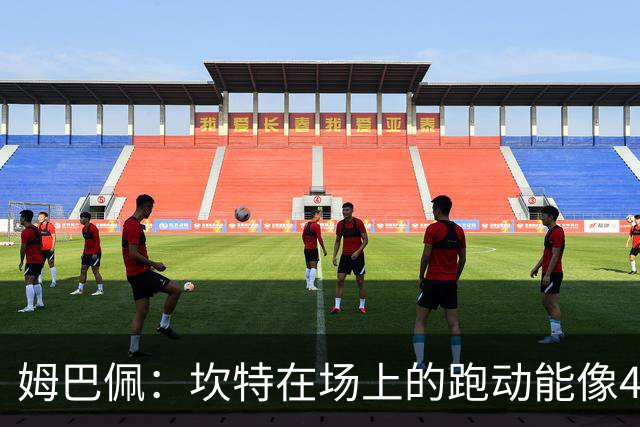 姆巴佩：坎特在场上的跑动能像4个人那么多，他说可以踢到64岁