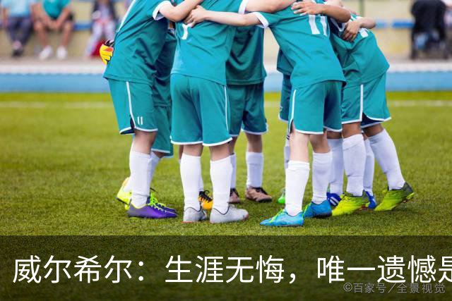 威尔希尔：生涯无悔，唯一遗憾是错失蓝狐奇迹赛季的那座冠军
