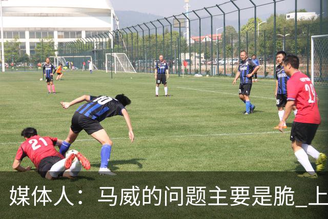 媒体人：马威的问题主要是脆 上赛季的60场出勤已经是生涯之最