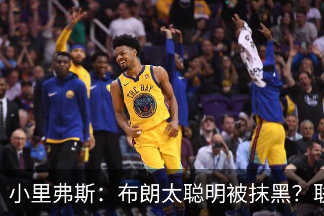 小里弗斯：布朗太聪明被抹黑？联盟高层没摸过球全靠玩弄权术上位
