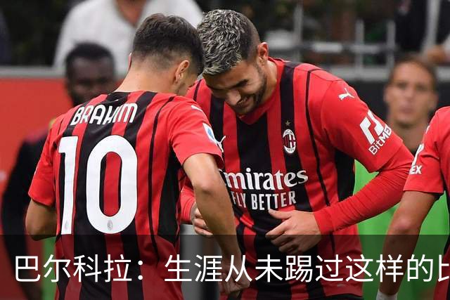 巴尔科拉：生涯从未踢过这样的比赛，有太多暗算和背后推人小动作