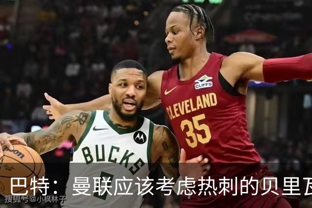 巴特：曼联应该考虑热刺的贝里瓦尔，M费或许更适合去热刺