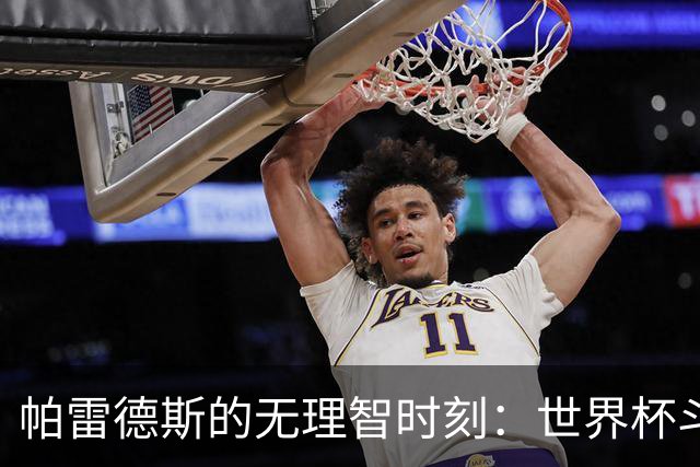 帕雷德斯的无理智时刻：世界杯斗殴+爆射替补席 涉嫌故意染红