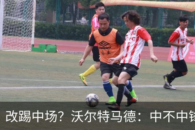 改踢中场？沃尔特马德：中不中锋无所谓，踢中路就行，凯恩也这样