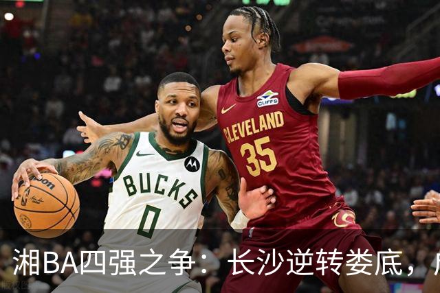 湘BA四强之争：长沙逆转娄底，成功晋级半决赛！