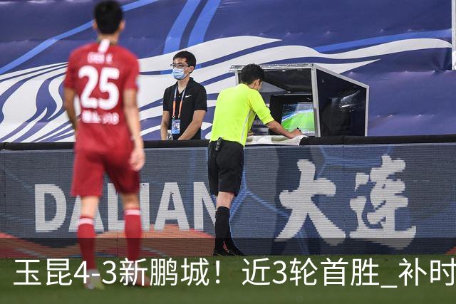 玉昆4-3新鹏城！近3轮首胜 补时连丢2球后读秒绝杀 18岁新星4轮3球