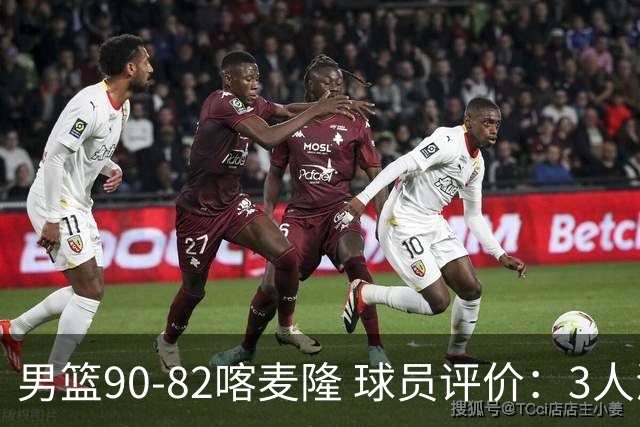 男篮90-82喀麦隆 球员评价：3人满分，5人及格，4人低迷