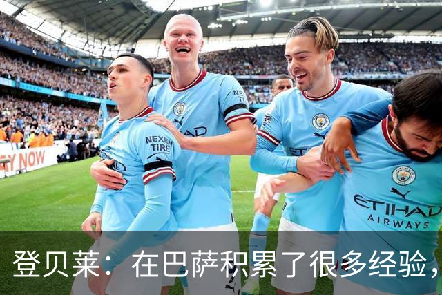 登贝莱：在巴萨积累了很多经验，更了解身体，当时觉得是时候离开