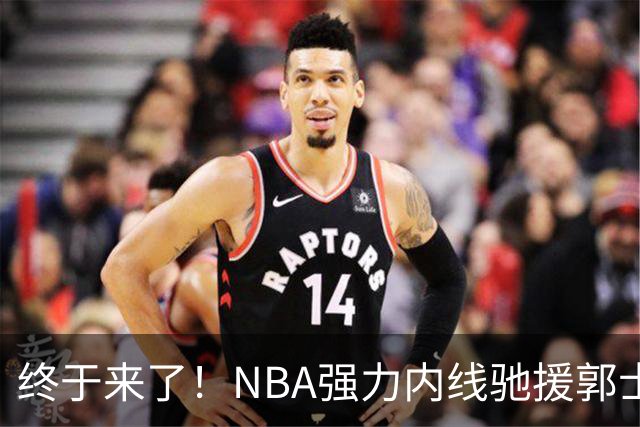 终于来了！NBA强力内线驰援郭士强，力保中国男篮重返亚洲第一！