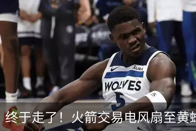 终于走了！火箭交易电风扇至黄蜂 还搭了3个次轮签