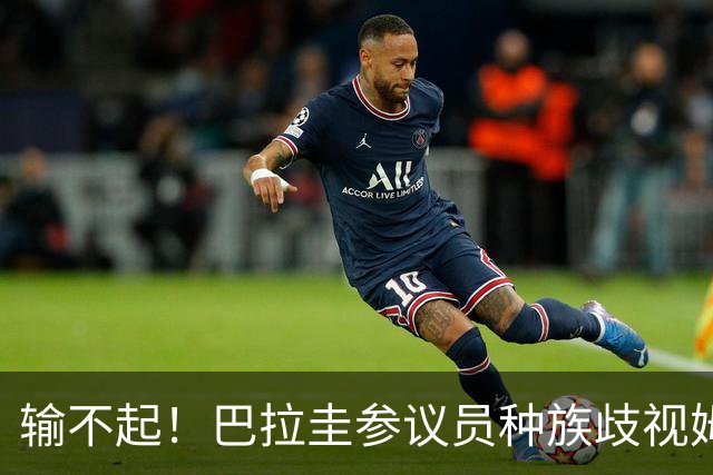输不起！巴拉圭参议员种族歧视姆巴佩 法足协发声谴责