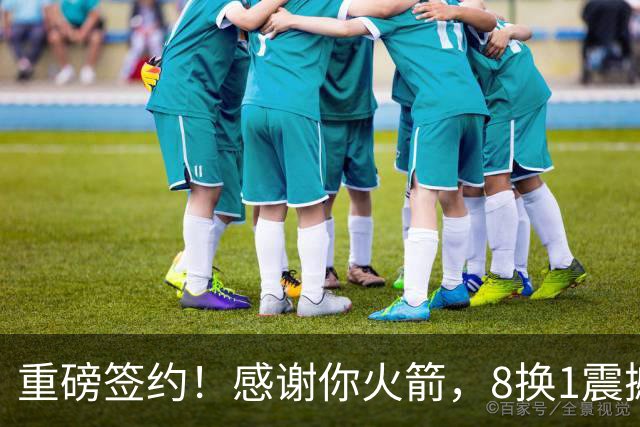 重磅签约！感谢你火箭，8换1震撼级交易……