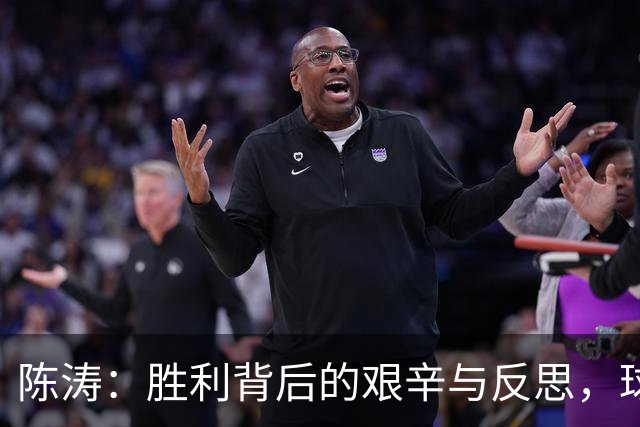 陈涛：胜利背后的艰辛与反思，球队未来需更进一步