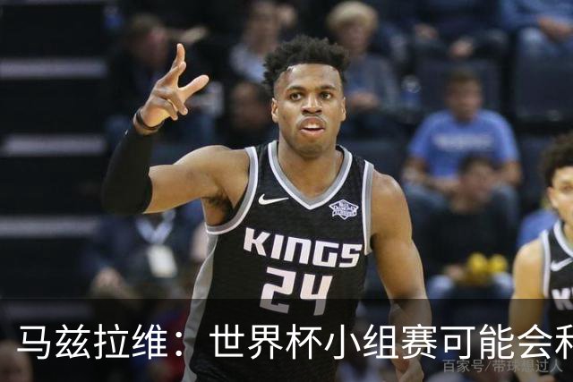 马兹拉维：世界杯小组赛可能会和库尼亚对位，这将会很有趣