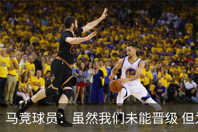 马竞球员：虽然我们未能晋级 但为付出的努力骄傲