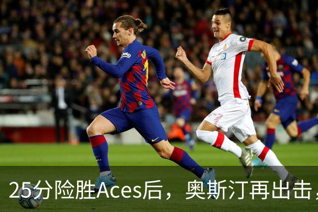 25分险胜Aces后，奥斯汀再出击，神秘人主场战太阳，格里纳缺阵