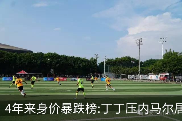 4年来身价暴跌榜:丁丁压内马尔居首 加维、B席、孙兴慜、萨内在列