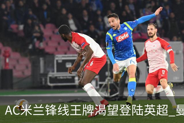 AC米兰锋线王牌渴望登陆英超 曼联迎来今夏最划算引援良机