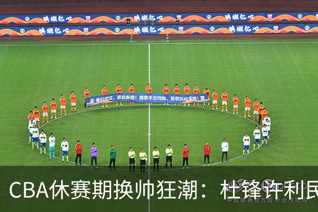 CBA休赛期换帅狂潮：杜锋许利民郑永刚潘江领衔离任 北控新主帅未官宣