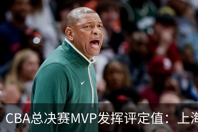 CBA总决赛MVP发挥评定值：上海第1为古德温 李弘权张镇麟分列二三